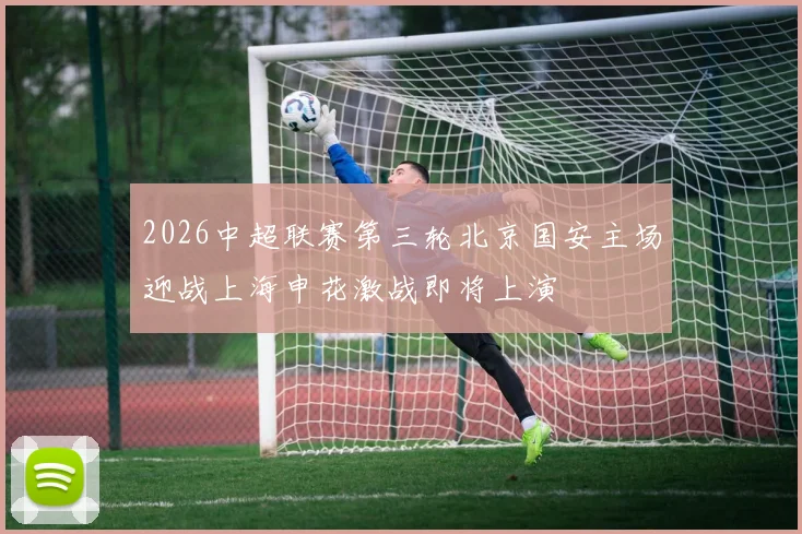 2026中超联赛第三轮北京国安主场迎战上海申花激战即将上演