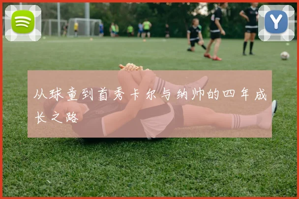 从球童到首秀卡尔与纳帅的四年成长之路