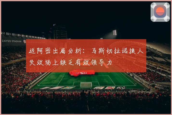 迈阿密出局分析：马斯切拉诺换人失效场上缺乏有效领导力