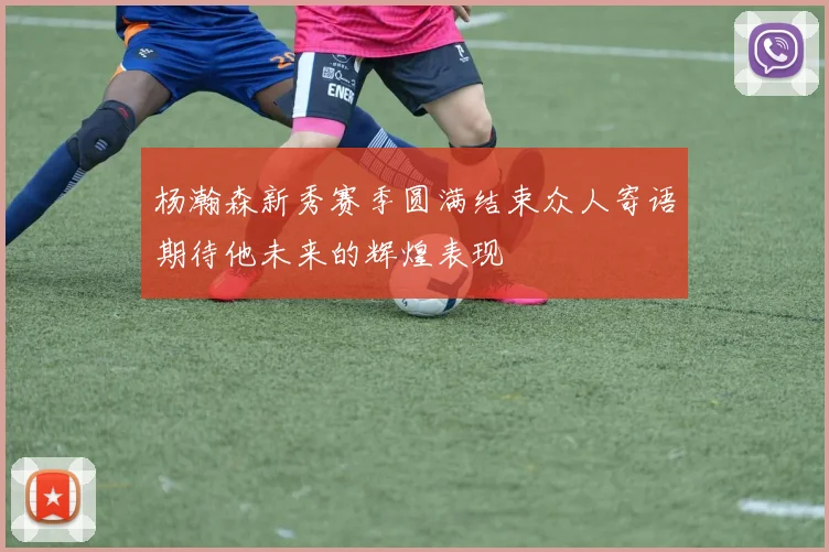 杨瀚森新秀赛季圆满结束众人寄语期待他未来的辉煌表现