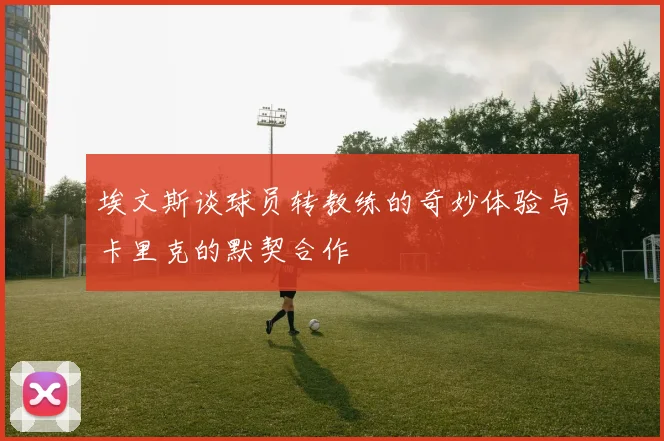 埃文斯谈球员转教练的奇妙体验与卡里克的默契合作
