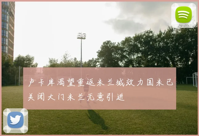 卢卡库渴望重返米兰城效力国米已关闭大门米兰无意引进