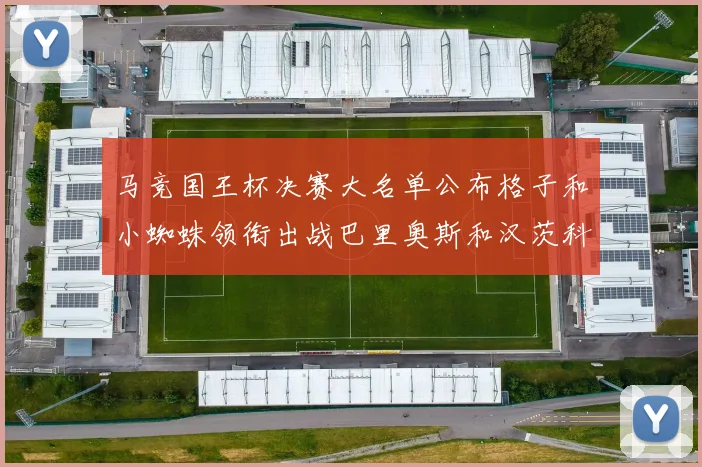 马竞国王杯决赛大名单公布格子和小蜘蛛领衔出战巴里奥斯和汉茨科在列
